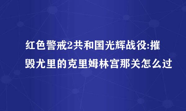 红色警戒2共和国光辉战役:摧毁尤里的克里姆林宫那关怎么过