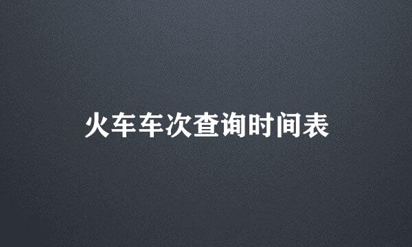 火车车次查询时间表