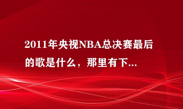 2011年央视NBA总决赛最后的歌是什么，那里有下载~谢谢~