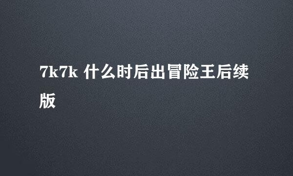 7k7k 什么时后出冒险王后续版