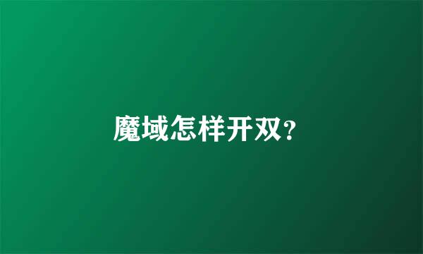 魔域怎样开双？