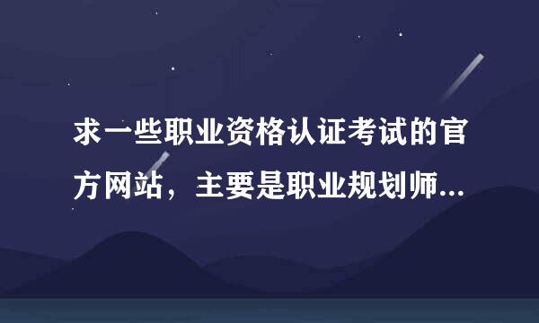 求一些职业资格认证考试的官方网站，主要是职业规划师、人力资源管理师以及计算机相关考试。