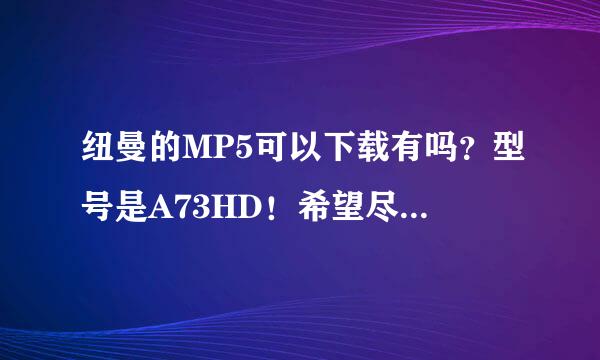 纽曼的MP5可以下载有吗？型号是A73HD！希望尽快解决！！！！！！！！！！！！！！