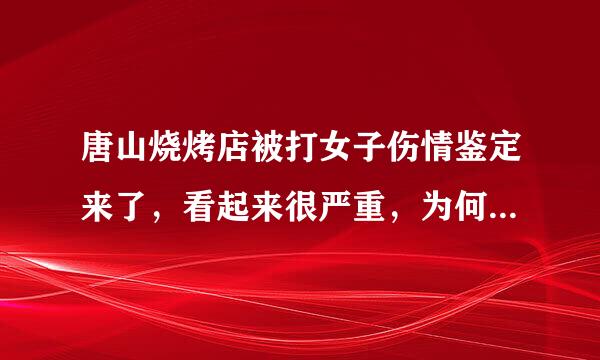 唐山烧烤店被打女子伤情鉴定来了，看起来很严重，为何只是轻伤？