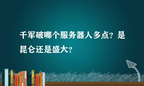 千军破哪个服务器人多点？是昆仑还是盛大？