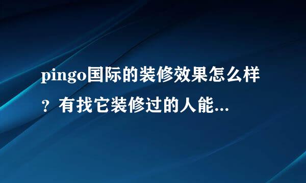 pingo国际的装修效果怎么样？有找它装修过的人能发表一下意见吗？