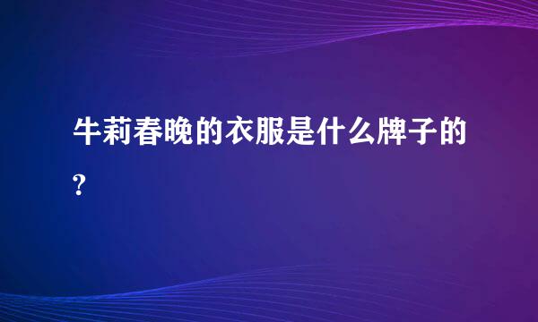 牛莉春晚的衣服是什么牌子的?