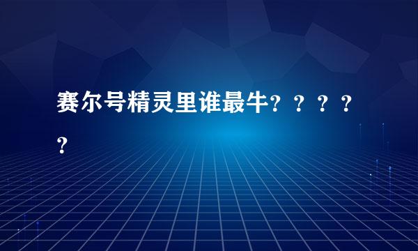 赛尔号精灵里谁最牛？？？？？