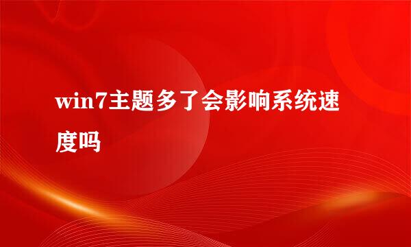 win7主题多了会影响系统速度吗