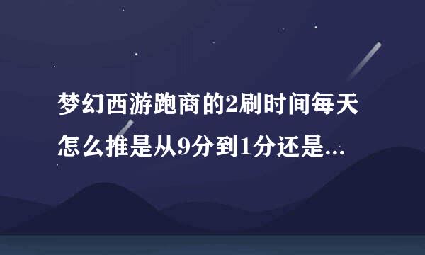 梦幻西游跑商的2刷时间每天怎么推是从9分到1分还是从1分到9分