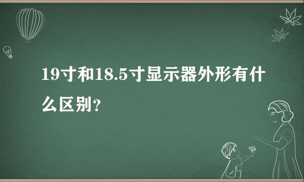 19寸和18.5寸显示器外形有什么区别？