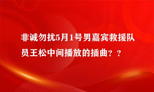 非诚勿扰5月1号男嘉宾救援队员王松中间播放的插曲？？