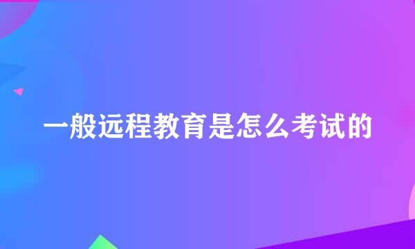 一般远程教育是怎么考试的