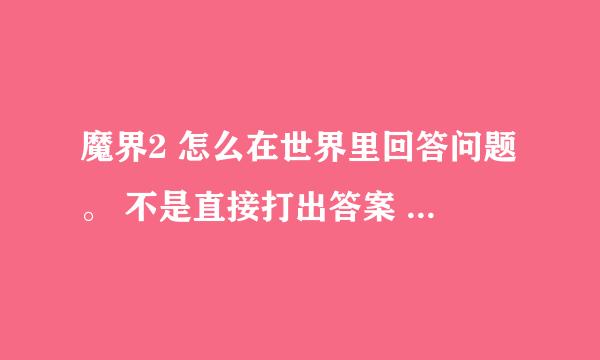 魔界2 怎么在世界里回答问题。 不是直接打出答案 要在答案前加什么？？