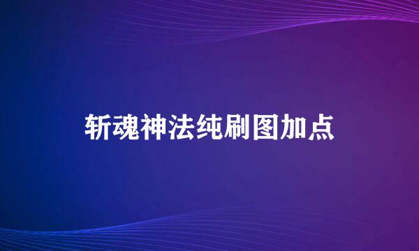 斩魂神法纯刷图加点