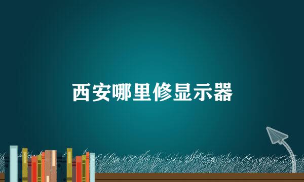 西安哪里修显示器