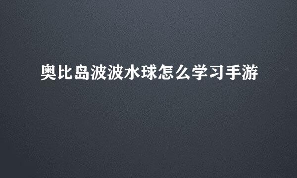 奥比岛波波水球怎么学习手游