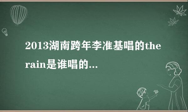 2013湖南跨年李准基唱的the rain是谁唱的，为什么找不到