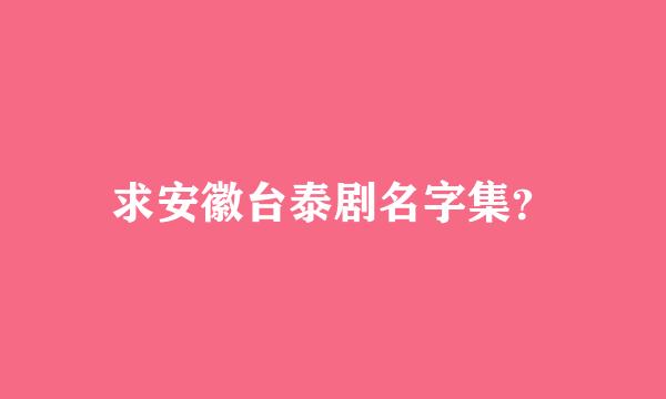 求安徽台泰剧名字集？