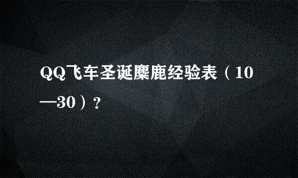 QQ飞车圣诞麋鹿经验表（10—30）？