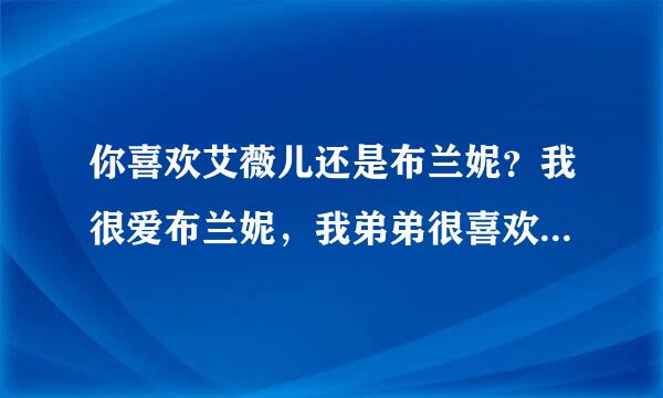 你喜欢艾薇儿还是布兰妮？我很爱布兰妮，我弟弟很喜欢艾薇儿。注明：我17，我弟16