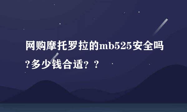 网购摩托罗拉的mb525安全吗?多少钱合适？?