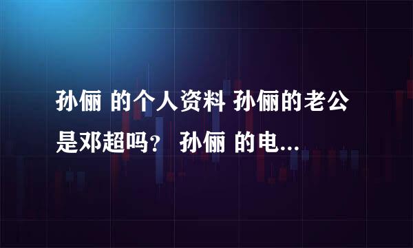 孙俪 的个人资料 孙俪的老公是邓超吗？ 孙俪 的电影 电视剧 ？ 孙俪的微博 孙俪的博客 孙俪的图片