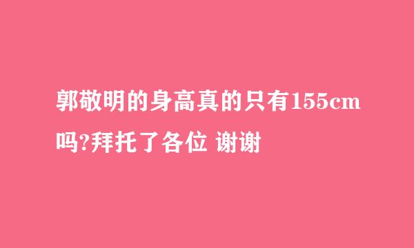 郭敬明的身高真的只有155cm吗?拜托了各位 谢谢