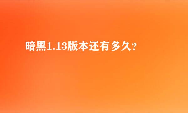 暗黑1.13版本还有多久？