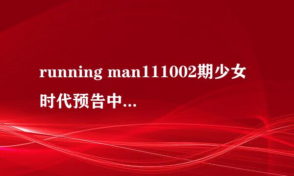 running man111002期少女时代预告中 钢琴曲开头的是什么歌阿？？谢谢了，大神帮忙啊