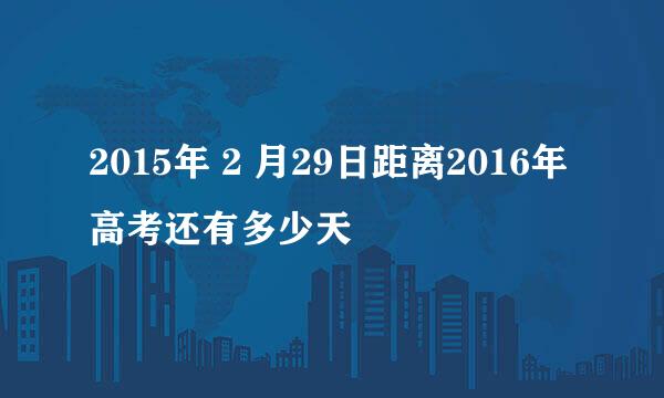 2015年 2 月29日距离2016年高考还有多少天