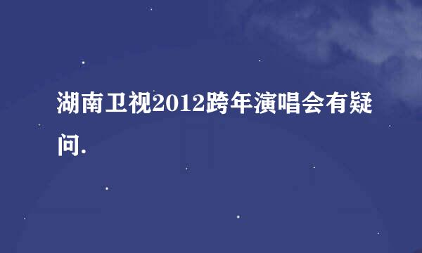 湖南卫视2012跨年演唱会有疑问.