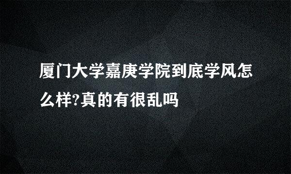 厦门大学嘉庚学院到底学风怎么样?真的有很乱吗