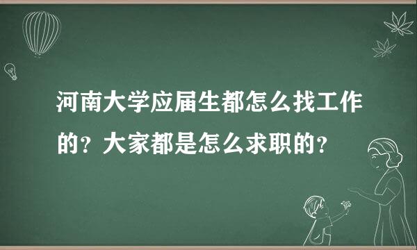 河南大学应届生都怎么找工作的？大家都是怎么求职的？