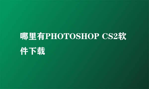 哪里有PHOTOSHOP CS2软件下载