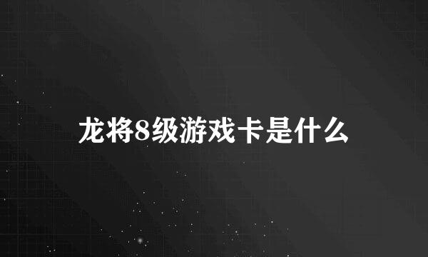 龙将8级游戏卡是什么