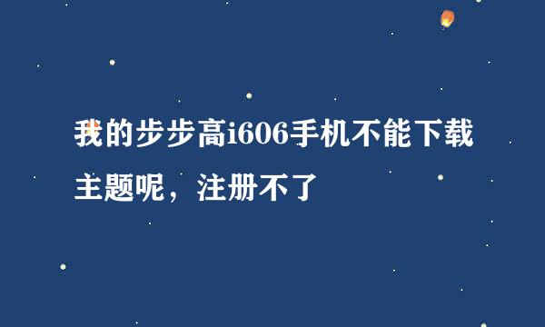 我的步步高i606手机不能下载主题呢，注册不了