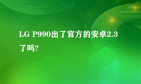 LG P990出了官方的安卓2.3了吗?