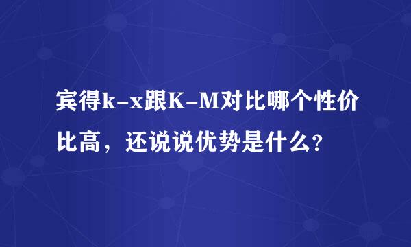 宾得k-x跟K-M对比哪个性价比高，还说说优势是什么？