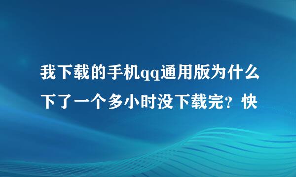 我下载的手机qq通用版为什么下了一个多小时没下载完？快