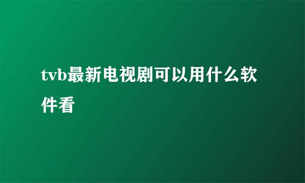 tvb最新电视剧可以用什么软件看