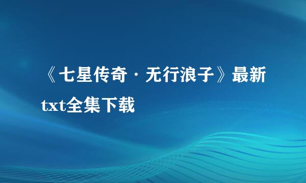 《七星传奇·无行浪子》最新txt全集下载