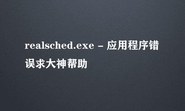 realsched.exe - 应用程序错误求大神帮助