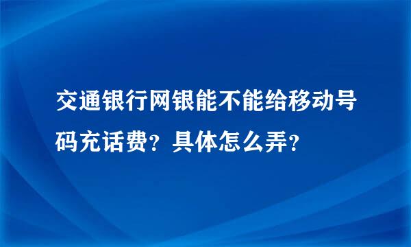 交通银行网银能不能给移动号码充话费？具体怎么弄？