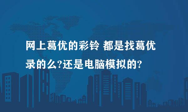 网上葛优的彩铃 都是找葛优录的么?还是电脑模拟的?