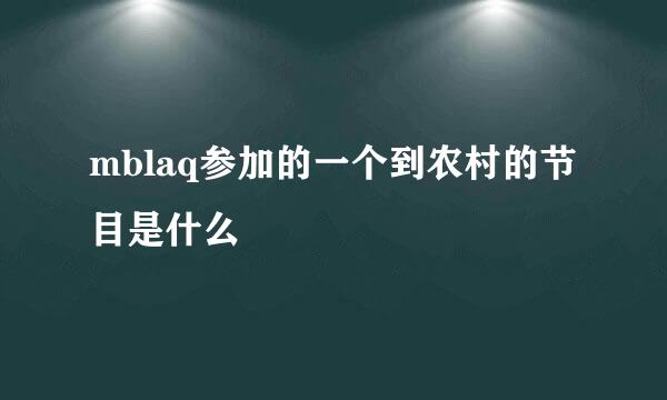 mblaq参加的一个到农村的节目是什么