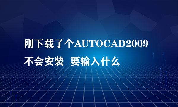 刚下载了个AUTOCAD2009 不会安装  要输入什么