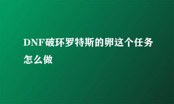 DNF破环罗特斯的卵这个任务怎么做