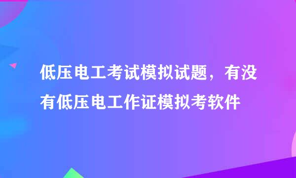 低压电工考试模拟试题，有没有低压电工作证模拟考软件