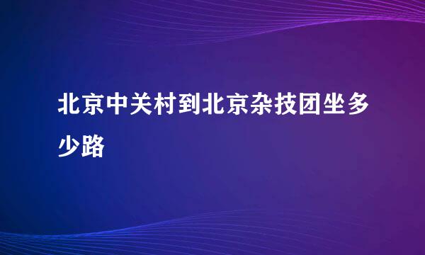 北京中关村到北京杂技团坐多少路